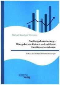 Nachfolgefinanzierung - Übergabe von kleinen und mittleren Familienunternehmen. Einfluss der strategischen Entscheidunge : Diss. （2016. 624 S. m. 58 Abb. 220 mm）