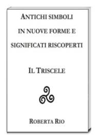 ANTICHI SIMBOLI IN NUOVE FORME E SIGNIFICATI RISCOPERTI : IL TRISCELE （2015. 45 S. 22.5 cm）