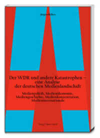 Der WDR und andere Katastrophen- eine Analyse der deutschen Medienlandschaft : Medienpolitik, Medienökonomie, Mediengeschichte, Medienkonzentration, Medieninternationale （2015. 110 S. 22.5 cm）