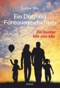 Ein Dutzend Fantasiegeschichten : Ein bunter Mix von Mix （2016. 54 S. 21 cm）