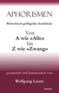 Aphorismen - Wörterbuch geflügelter Ausdrücke von A wie "Alle" bis Z wie "Zwang" （2016. 213 S. 19 cm）