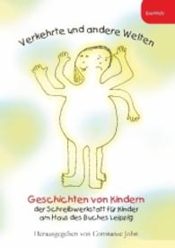 Verkehrte und andere Welten : Geschichten von Kindern der Schreibwerkstatt für Kinder, am Haus des Buches Leipzig （2016. 167 S. zahlr. sw. Abb. 21 cm）