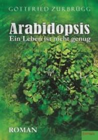 Arabidopsis - ein Leben ist nicht genug : Roman （2016. 299 S. 21 cm）