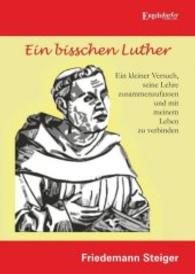 Ein bisschen Luther : Ein kleiner Versuch, seine Lehre zusammenzufassen und mit meinem Leben zu verbinden （2016. 76 S. 21 cm）