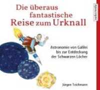 Die überaus fantastische Reise zum Urknall, 2 Audio-CDs : Astronomie von Galilei bis zur Entdeckung der Schwarzen Löcher, Lesung. CD Standard Audio Format. Ungekürzte Ausgabe. 141 Min. （UBR. 2018. 145 x 124 mm）