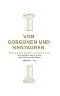 Von Gorgonen und Kentauren : Monster und Mischwesen der Antike. Griechische und römische Mythen, ausgewählt und nacherzählt von Christina Lang (Reihe Antike) （2021. 206 S. 19 cm）