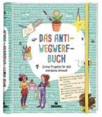Das Anti-Wegwerf-Buch : Grüne Projekte für dich und deine Umwelt （2022. 128 S. 21 cm）