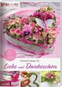 PRAXIS - for your daily business Bd.1 : Floristik-Ideen für Liebe und Dankeschön. Von Valentin bis Vatertag (PRAXIS - for your daily business 1) （2019. 144 S. m. Abb. 29.7 cm）