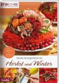 Florale Arrangements für Herbst und Winter : Von Hagebutte bis Christrose (PRAXIS - for your daily business 4) （2019. 144 S. 29.7 cm）