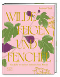 Wilde Feigen und Fenchel : Ein Jahr in meiner italienischen Küche - ein kulinarischer und optischer Hochgenuss! （1. Auflage. 2025. 272 S. 224 Abb. 253.00 mm）