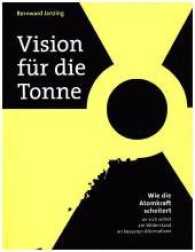 Vision für die Tonne : Wie die Atomkraft scheitert - an sich selbst, am Widerstand, an besseren Alternativen （2016. 272 S. 360 Abb. 226 mm）