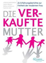 Die verkaufte Mutter : 21 Erfahrungsberichte zur Freiheit der modernen Frau （2015. 128 S. 23 cm）