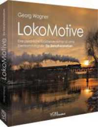 Georg Wagner - LokoMotive : Eine pers&ouml;nliche R&uuml;ckblende auf fast 60 Jahre Eisenbahnfotografie - Band 1: Die Dampflokomotiven