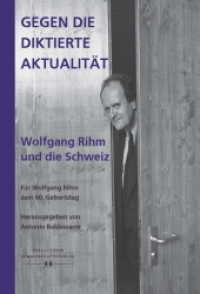 Gegen die diktierte Aktualität. Wolfgang Rihm und die Schweiz : Für Wolfgang Rihm zum 60. Geburtstag （2012. 136 S. 27. 24 cm）