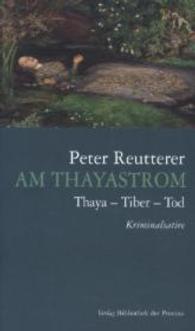 Am Thayastrom : Thaya - Tiber - Tod. Kriminalsatire （1. Aufl. 2014. 150 S. 19 cm）