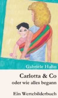 Carlotta & Co oder wie alles begann : Ein Wertebilderbuch (Wertebilderbücher .4) （1. 2017. 108 S.）