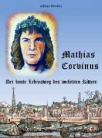 Mathias Corvinus : Der bunte Lebensweg des vorletzten Ritters （1. 2018. 364 S. 22 cm）