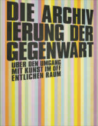 Die Archivierung der Gegenwart : Über den Umgang mit Kunst im öffentlichen Raum （2024. 316 S. num. ills. in color. 23.5 cm）