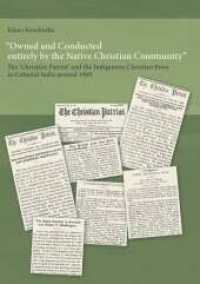 Owned and Conducted entirely by the Native Christian Community : The 'Christian Patriot' and the Indigenous Christian Press in Colonial India around 1900 （1. 2025. 292 S. 240 mm）