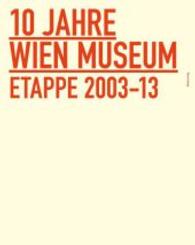 10 Jahre Wien Museum : Etappe 2003-13 （2015. 400 S. m. zahlr. farb. Abb. 280 mm）