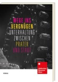 Wege ins Vergnügen : Unterhaltung zwischen Prater und Stadt. Begleitband zur gleichnamigen Ausstellung im Jüdischen Museum Wien, 2016 （2016. 64 S. Durchgehend vierfarbig. 225 mm）