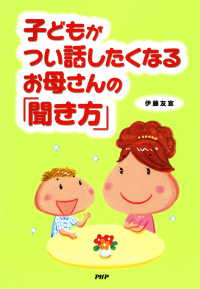 子どもがつい話したくなるお母さんの「聞き方」