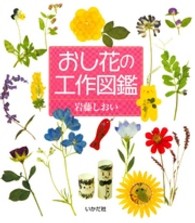 おし花の工作図鑑 - 野原の草花、育てた草花を身近な材料でおし花しましょ