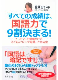 すべての成績は、国語力で９割決まる！ - たった５分の言葉がけで、子どもがひとりで勉強しだす