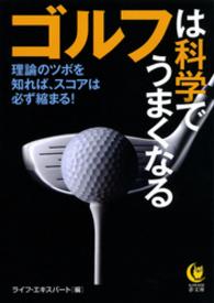 Ｋａｗａｄｅ夢文庫<br> ゴルフは科学でうまくなる - 理論のツボを知れば、スコアは必ず縮まる！