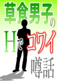 草食男子のＨでコワイ噂話～「山盛りのムダ毛」「アソコはワールドワイド」他～