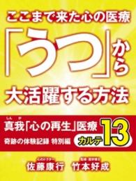 ここまで来た心の医療　「うつ」から大活躍する方法　真我「心の再生」医療 - 奇跡の体験記録　特別編　カルテ１３