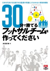 30分で勝てるフットサルチームを作ってください - ～日本を代表する名選手＆名監督の常識にとらわれない