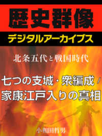 ＜北条五代と戦国時代＞七つの支城・衆編成／家康江戸入りの真相 歴史群像デジタルアーカイブス