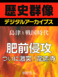 ＜島津と戦国時代＞肥前侵攻　ついに激突！龍造寺 歴史群像デジタルアーカイブス