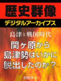 歴史群像デジタルアーカイブス<br> ＜島津と戦国時代＞関ヶ原から島津勢はいかに脱出したのか？