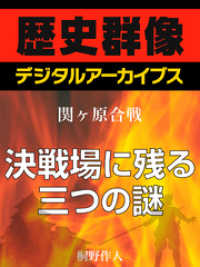 ＜関ヶ原合戦＞決戦場に残る三つの謎 歴史群像デジタルアーカイブス