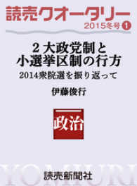 読売クオータリー選集2015年冬号１　・２大政党制と小選挙区制の行方 - ２０１４衆院選を振り返って　伊藤俊行 読売ebooks