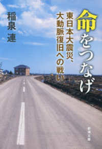 新潮文庫<br> 命をつなげ―東日本大震災、大動脈復旧への戦い―