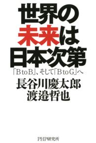 世界の未来は日本次第 - 「Ｂ　ｔｏ　Ｂ」、そして「Ｂ　ｔｏ　Ｇ」へ