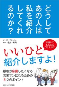 どうして、あの人は私を紹介してくれるのか？ - 顧客が応援したくなる営業マンになるための8つのポイ