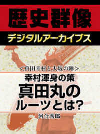 ＜真田幸村と大坂の陣＞幸村渾身の策　真田丸のルーツとは？ 歴史群像デジタルアーカイブス