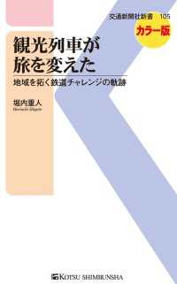 交通新聞社新書<br> 観光列車が旅を変えた - 地域を拓く鉄道チャレンジの軌跡