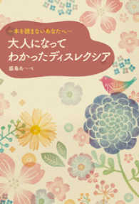 ～本を読まないあなたへ～　大人になってわかったディスレクシア