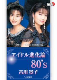 アイドルニッポン【Idol Nippon】<br> 吉川景子「アイドル進化論　80’ｓ」