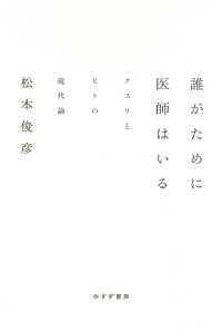 誰がために医師はいる　クスリとヒトの現代論