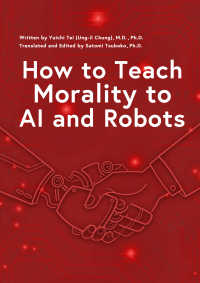 How to Teach Morality to AI and Robots（東大教授が挑むAIに「善悪の判断」を教える方法 「人
