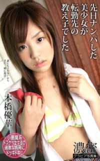 先日ナンパした美少女が転勤先の教え子でした 本橋優華 濃密グラビア写真集