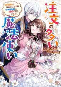 注文の多い魔法使い　契約花嫁はおねだり上手な最強魔術師に溺愛されています！？【特典SS付】 一迅社文庫アイリス