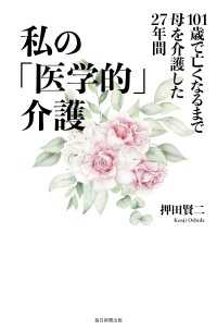 私の「医学的」介護 - 101歳で亡くなるまで母を介護した27年間