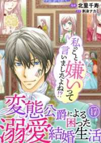 素敵なロマンス<br> 私のこと嫌いって言いましたよね！？変態公爵による困った溺愛結婚生活　17
